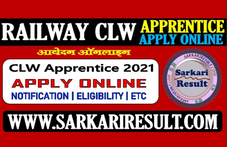 Sarkari Result Railway CLW Apprentice Online Form 2021